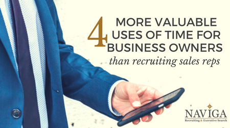 4 More Valuable Uses of Time for Business Owners than Recruiting Sales Reps